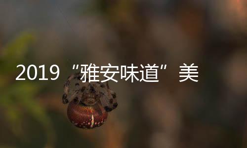 2019“雅安味道”美食旅游季活动报名开始